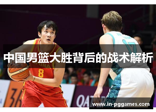 中国男篮大胜背后的战术解析