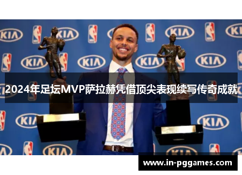 2024年足坛MVP萨拉赫凭借顶尖表现续写传奇成就