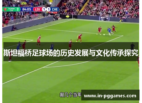 斯坦福桥足球场的历史发展与文化传承探究