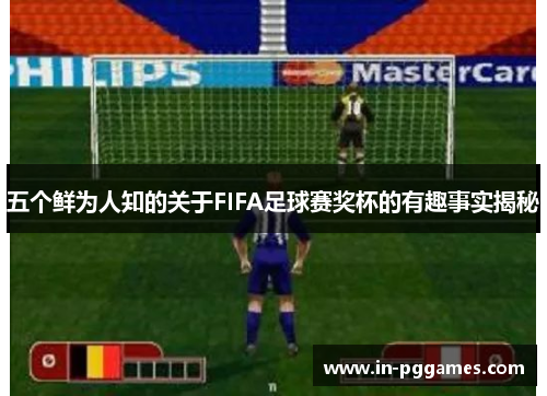 五个鲜为人知的关于FIFA足球赛奖杯的有趣事实揭秘