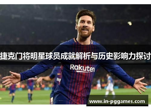 捷克门将明星球员成就解析与历史影响力探讨