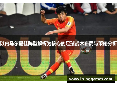 以内马尔最佳阵型解析为核心的足球战术布局与策略分析