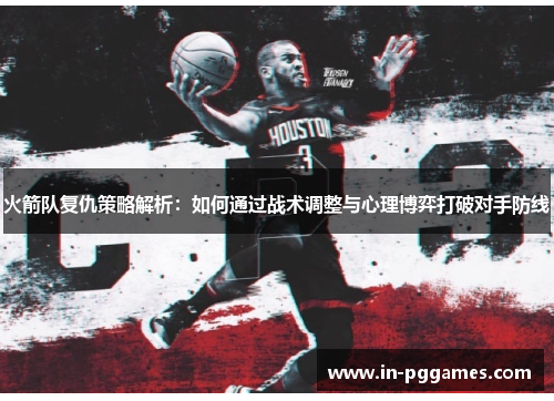 火箭队复仇策略解析：如何通过战术调整与心理博弈打破对手防线
