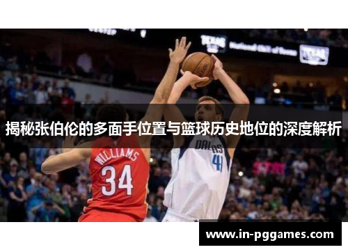 揭秘张伯伦的多面手位置与篮球历史地位的深度解析