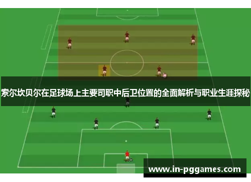 索尔坎贝尔在足球场上主要司职中后卫位置的全面解析与职业生涯探秘