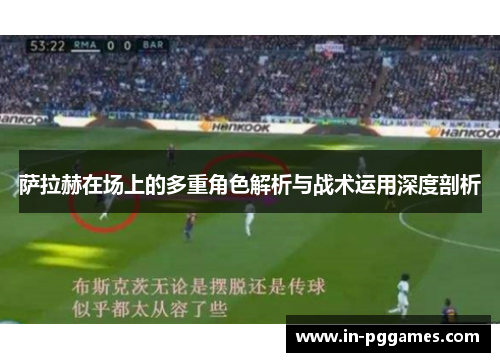 萨拉赫在场上的多重角色解析与战术运用深度剖析