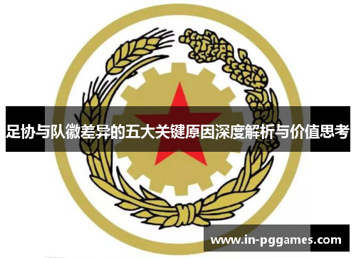 足协与队徽差异的五大关键原因深度解析与价值思考