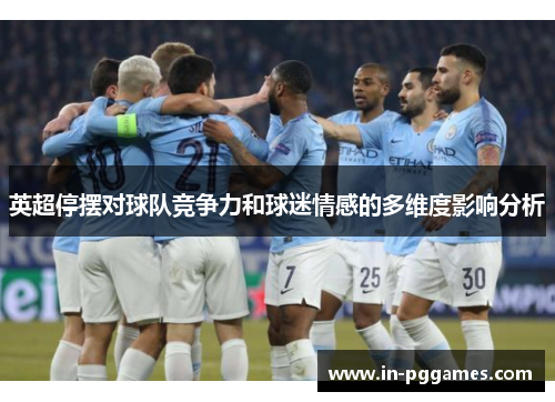 英超停摆对球队竞争力和球迷情感的多维度影响分析