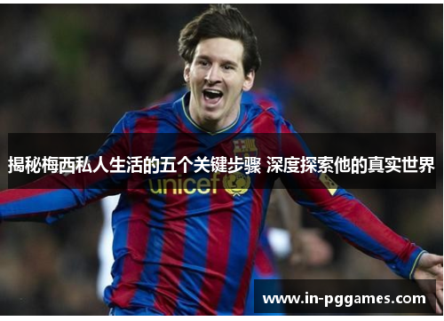 揭秘梅西私人生活的五个关键步骤 深度探索他的真实世界
