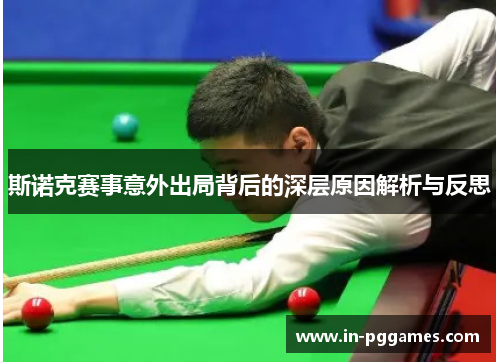 斯诺克赛事意外出局背后的深层原因解析与反思