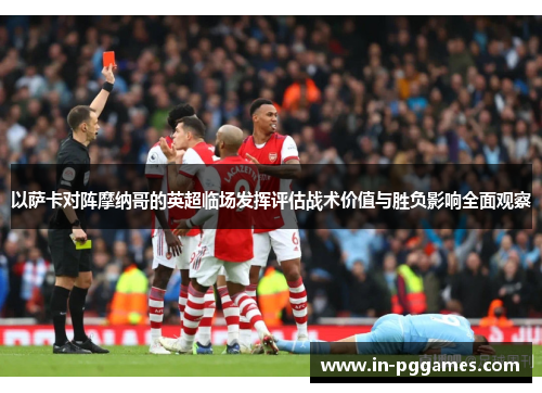 以萨卡对阵摩纳哥的英超临场发挥评估战术价值与胜负影响全面观察