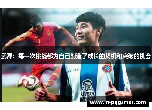 武磊：每一次挑战都为自己创造了成长的契机和突破的机会