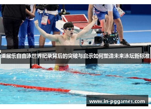 潘展乐自由泳世界纪录背后的突破与启示如何塑造未来泳坛新标准