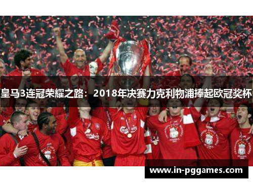 皇马3连冠荣耀之路：2018年决赛力克利物浦捧起欧冠奖杯