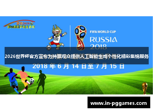 2026世界杯官方宣布为持票观众提供人工智能生成个性化精彩集锦服务