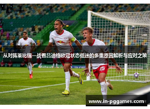 从对阵莱比锡一战看吕迪格欧冠状态低迷的多重原因解析与应对之策