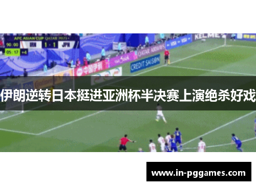 伊朗逆转日本挺进亚洲杯半决赛上演绝杀好戏