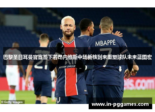 巴黎圣日耳曼官宣签下若昂内维斯中场新核到来重塑球队未来蓝图宏