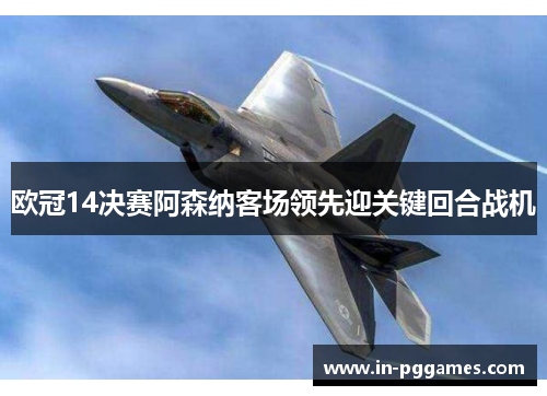 欧冠14决赛阿森纳客场领先迎关键回合战机