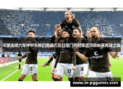 汉堡连续六年冲甲失败仍困德乙昔日豪门何时重返顶级联赛再登之巅