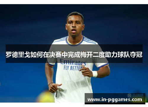 罗德里戈如何在决赛中完成梅开二度助力球队夺冠