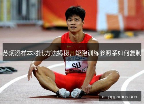苏炳添样本对比方法揭秘，短跑训练参照系如何复制