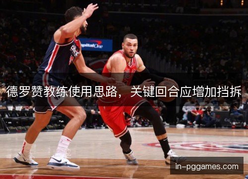 德罗赞教练使用思路，关键回合应增加挡拆