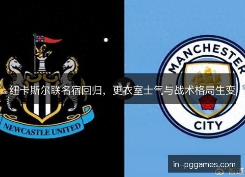 纽卡斯尔联名宿回归，更衣室士气与战术格局生变